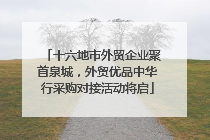 十六地市外贸企业聚首泉城，外贸优品中华行采购对接活动将启