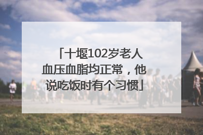 十堰102岁老人血压血脂均正常，他说吃饭时有个习惯