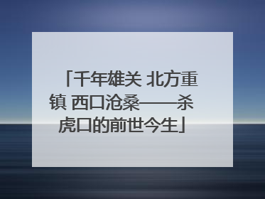 千年雄关 北方重镇 西口沧桑——杀虎口的前世今生