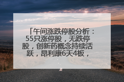 午间涨跌停股分析：55只涨停股，无跌停股，创新药概念持续活跃，昂利康6天4板，众生药业2连板