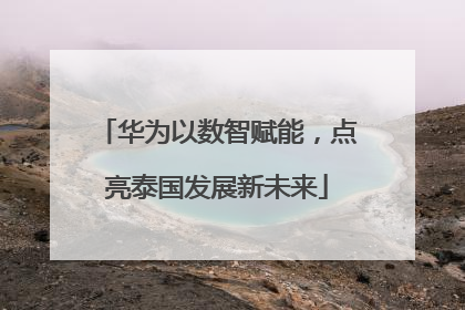 华为以数智赋能，点亮泰国发展新未来