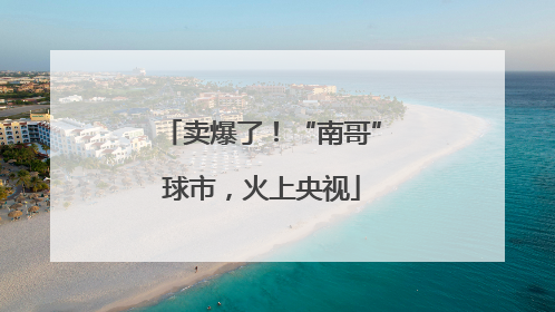 卖爆了！“南哥”球市，火上央视