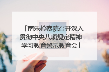 南乐检察院召开深入贯彻中央八项规定精神学习教育警示教育会