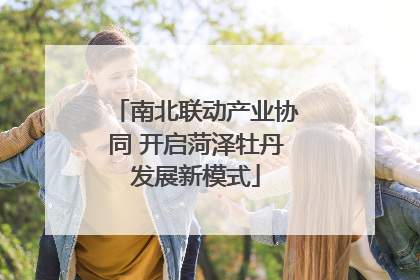 南北联动产业协同 开启菏泽牡丹发展新模式