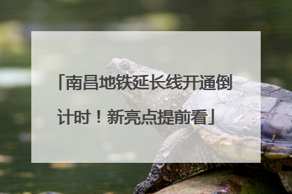 南昌地铁延长线开通倒计时！新亮点提前看
