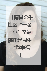 南昌金牛社区“一老一小”幸福院托起民生“微幸福”
