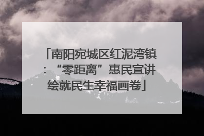 南阳宛城区红泥湾镇：“零距离”惠民宣讲 绘就民生幸福画卷
