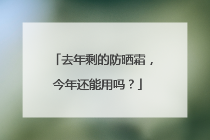 去年剩的防晒霜，今年还能用吗？