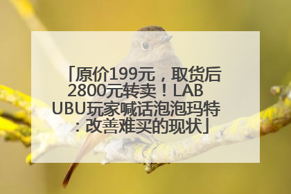 原价199元，取货后2800元转卖！LABUBU玩家喊话泡泡玛特：改善难买的现状