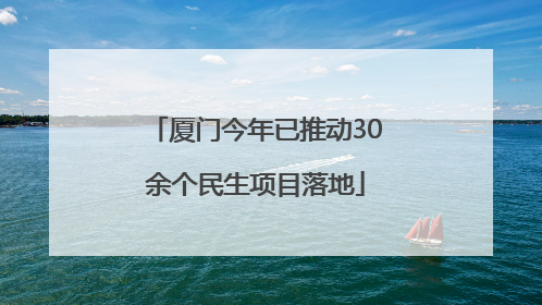 厦门今年已推动30余个民生项目落地