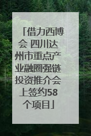 借力西博会 四川达州市重点产业融圈强链投资推介会上签约58个项目