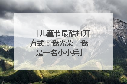 儿童节最酷打开方式：我光荣，我是一名小小兵