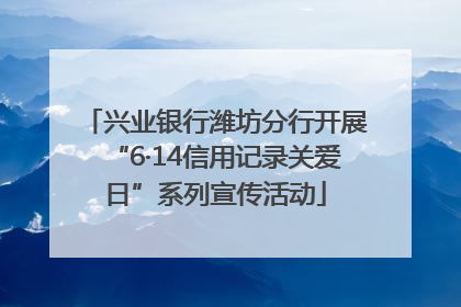 兴业银行潍坊分行开展“6·14信用记录关爱日”系列宣传活动