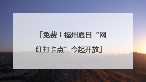 免费！福州夏日“网红打卡点”今起开放