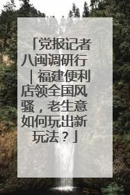 党报记者八闽调研行｜福建便利店领全国风骚，老生意如何玩出新玩法？