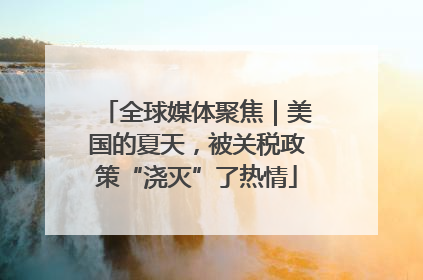 全球媒体聚焦｜美国的夏天，被关税政策“浇灭”了热情