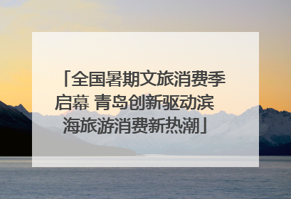 全国暑期文旅消费季启幕 青岛创新驱动滨海旅游消费新热潮