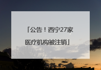 公告！西宁27家医疗机构被注销