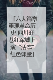 六大篇章重现革命历史 四川旺苍红军城上演“活态”红色课堂