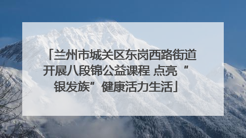 兰州市城关区东岗西路街道开展八段锦公益课程 点亮“银发族”健康活力生活
