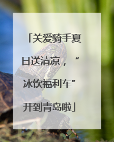 关爱骑手夏日送清凉，“冰饮福利车”开到青岛啦