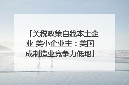 关税政策自戕本土企业 美小企业主：美国成制造业竞争力低地