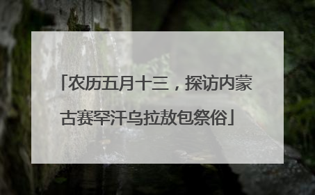 农历五月十三，探访内蒙古赛罕汗乌拉敖包祭俗