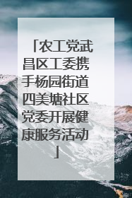 农工党武昌区工委携手杨园街道四美塘社区党委开展健康服务活动
