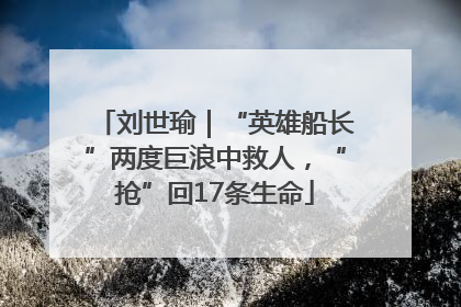 刘世瑜｜“英雄船长”两度巨浪中救人，“抢”回17条生命