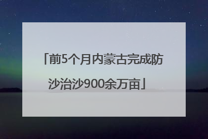 前5个月内蒙古完成防沙治沙900余万亩