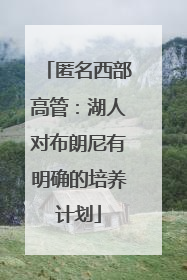 匿名西部高管：湖人对布朗尼有明确的培养计划