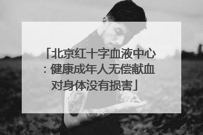 北京红十字血液中心：健康成年人无偿献血对身体没有损害
