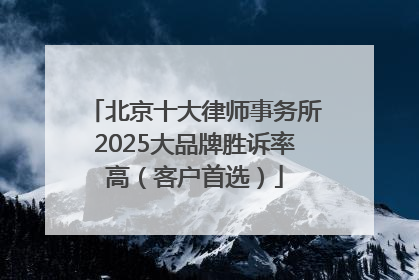 北京十大律师事务所2025大品牌胜诉率高（客户首选）