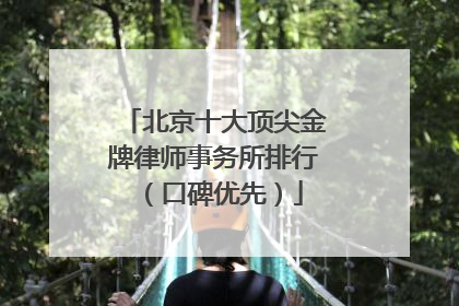 北京十大顶尖金牌律师事务所排行（口碑优先）
