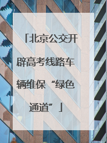 北京公交开辟高考线路车辆维保“绿色通道”
