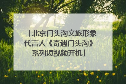 北京门头沟文旅形象代言人《奇遇门头沟》系列短视频开机
