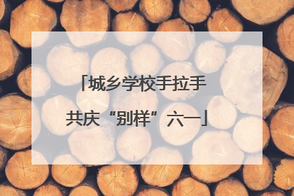 城乡学校手拉手 共庆“别样”六一