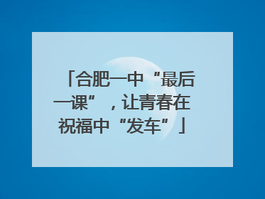 合肥一中“最后一课”，让青春在祝福中“发车”