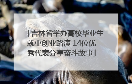 吉林省举办高校毕业生就业创业路演 14位优秀代表分享奋斗故事