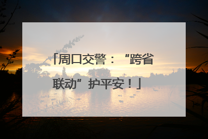 周口交警：“跨省联动”护平安！