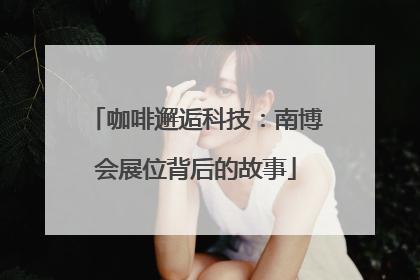 咖啡邂逅科技：南博会展位背后的故事