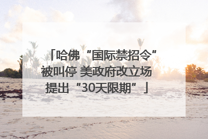 哈佛“国际禁招令”被叫停 美政府改立场提出“30天限期”