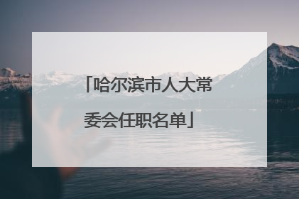 哈尔滨市人大常委会任职名单