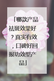 哪款产品祛斑效果好？真实有效，口碑好回报功效型产品