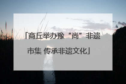 商丘举办豫“尚”非遗市集 传承非遗文化