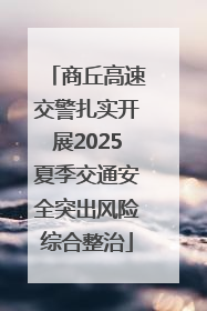 商丘高速交警扎实开展2025夏季交通安全突出风险综合整治