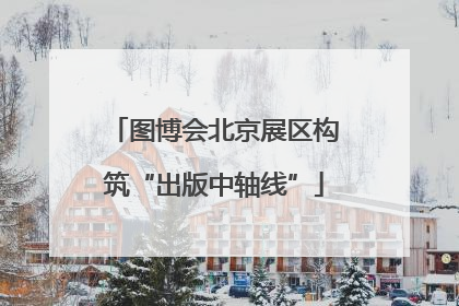 图博会北京展区构筑“出版中轴线”