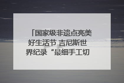 国家级非遗点亮美好生活节 吉尼斯世界纪录“最细手工切面”邀您来品！｜美好生活有“盐”味
