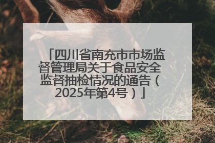 四川省南充市市场监督管理局关于食品安全监督抽检情况的通告（2025年第4号）