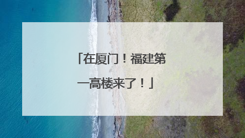 在厦门！福建第一高楼来了！